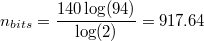 $n_{bits} = \dfrac{140 \log(94)}{\log(2)} = 917.64$
